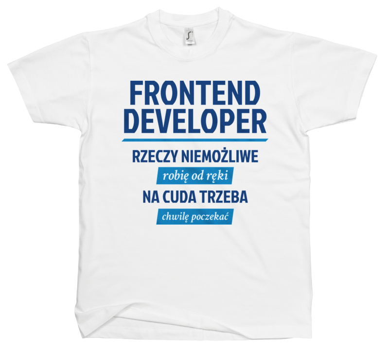 Frontend Developer - Rzeczy Niemożliwe Robię Od Ręki - Na Cuda Trzeba Chwilę Poczekać - Męska Koszulka Biała