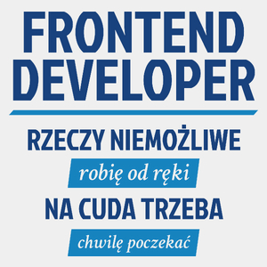 Frontend Developer - Rzeczy Niemożliwe Robię Od Ręki - Na Cuda Trzeba Chwilę Poczekać - Męska Koszulka Biała