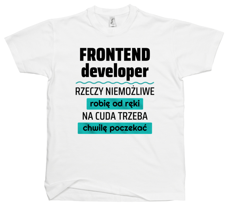 Frontend Developer - Rzeczy Niemożliwe Robię Od Ręki - Na Cuda Trzeba Chwilę Poczekać - Męska Koszulka Biała