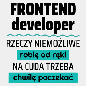 Frontend Developer - Rzeczy Niemożliwe Robię Od Ręki - Na Cuda Trzeba Chwilę Poczekać - Męska Koszulka Biała