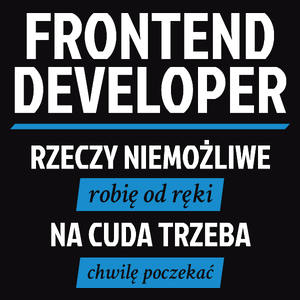 Frontend Developer - Rzeczy Niemożliwe Robię Od Ręki - Na Cuda Trzeba Chwilę Poczekać - Męska Koszulka Czarna