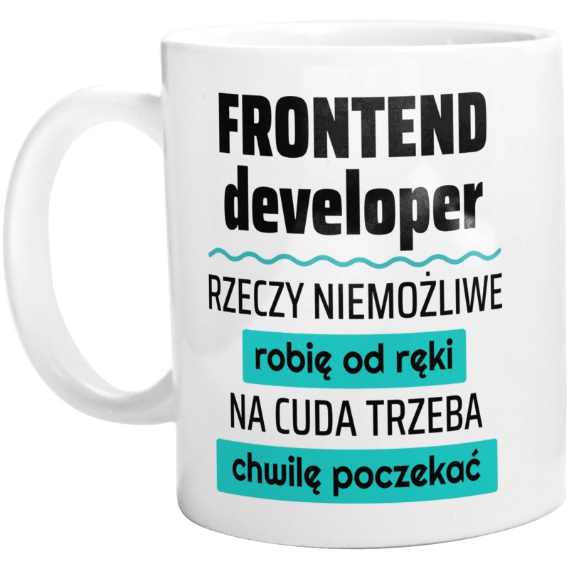 Frontend Developer - Rzeczy Niemożliwe Robię Od Ręki - Na Cuda Trzeba Chwilę Poczekać - Kubek Biały