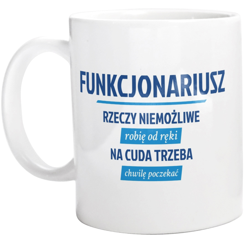 Funkcjonariusz - Rzeczy Niemożliwe Robię Od Ręki - Na Cuda Trzeba Chwilę Poczekać - Kubek Biały