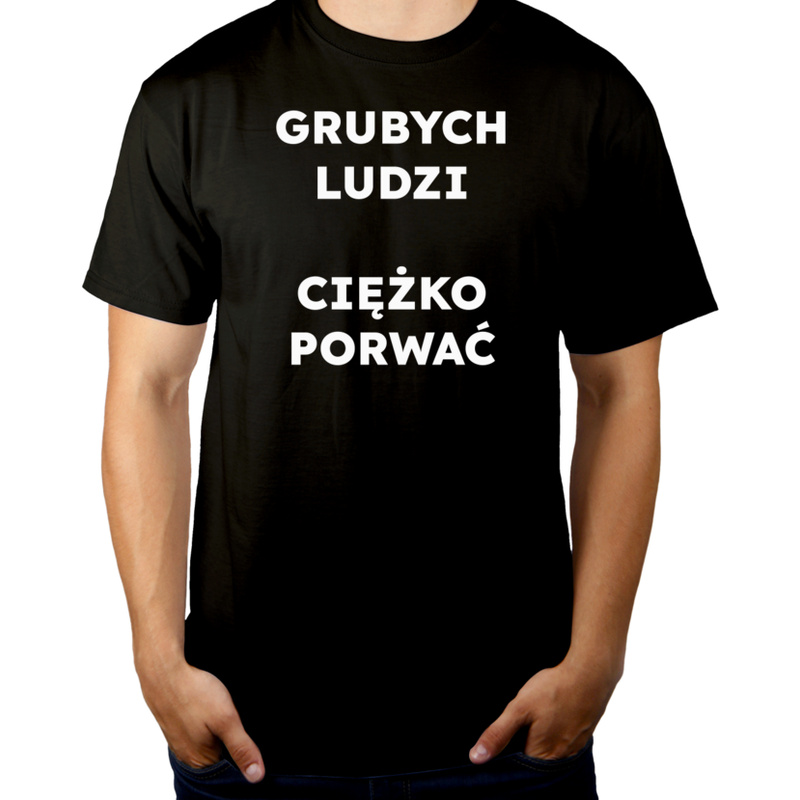 GRUBYCH LUDZI CIĘŻKO PORWAĆ  - Męska Koszulka Czarna