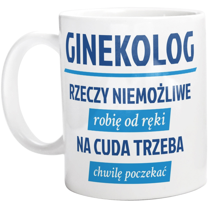 Ginekolog - Rzeczy Niemożliwe Robię Od Ręki - Na Cuda Trzeba Chwilę Poczekać - Kubek Biały