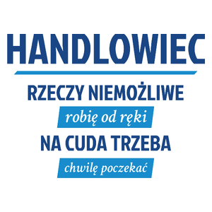 Handlowiec - Rzeczy Niemożliwe Robię Od Ręki - Na Cuda Trzeba Chwilę Poczekać - Kubek Biały