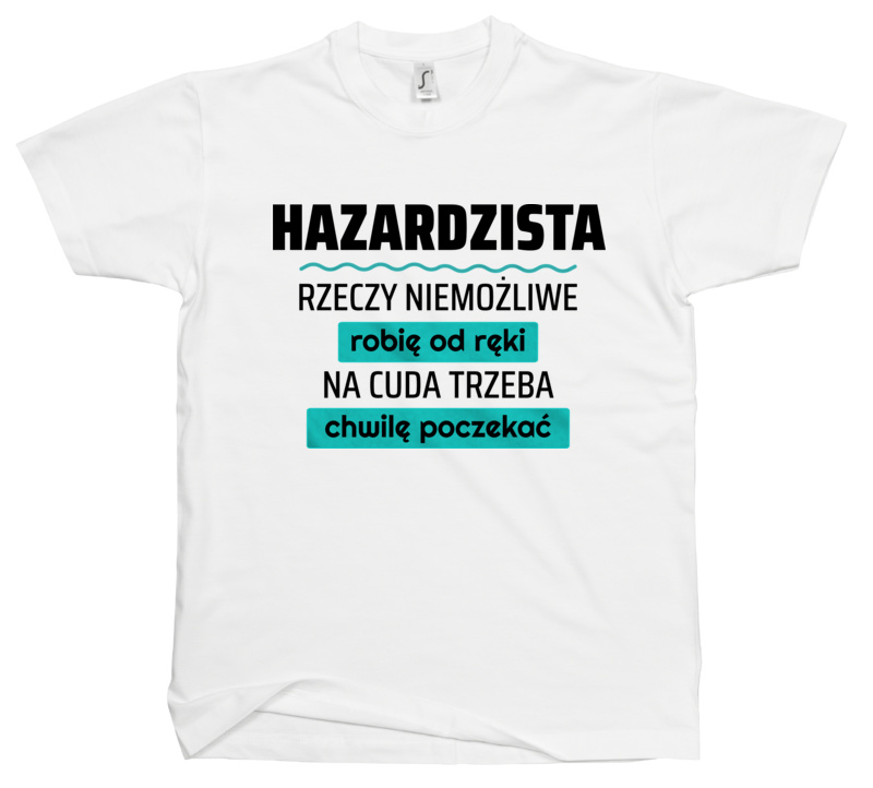 Hazardzista - Rzeczy Niemożliwe Robię Od Ręki - Na Cuda Trzeba Chwilę Poczekać - Męska Koszulka Biała