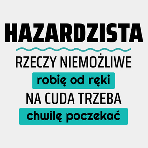 Hazardzista - Rzeczy Niemożliwe Robię Od Ręki - Na Cuda Trzeba Chwilę Poczekać - Męska Koszulka Biała