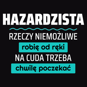 Hazardzista - Rzeczy Niemożliwe Robię Od Ręki - Na Cuda Trzeba Chwilę Poczekać - Męska Koszulka Czarna