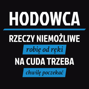 Hodowca - Rzeczy Niemożliwe Robię Od Ręki - Na Cuda Trzeba Chwilę Poczekać - Męska Koszulka Czarna