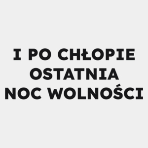 I PO CHŁOPIE OSTATNIA NOC WOLNOŚCI  - Męska Koszulka Biała