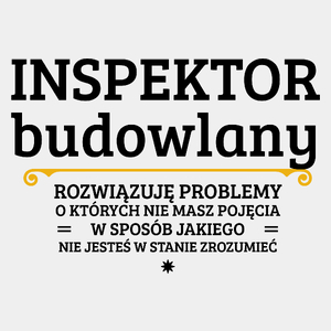 Inspektor Budowlany - Rozwiązuje Problemy O Których Nie Masz Pojęcia - Męska Koszulka Biała