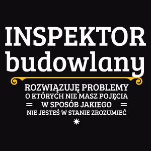 Inspektor Budowlany - Rozwiązuje Problemy O Których Nie Masz Pojęcia - Męska Koszulka Czarna