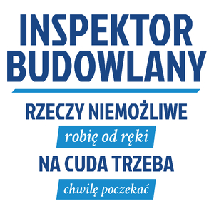 Inspektor Budowlany - Rzeczy Niemożliwe Robię Od Ręki - Na Cuda Trzeba Chwilę Poczekać - Kubek Biały