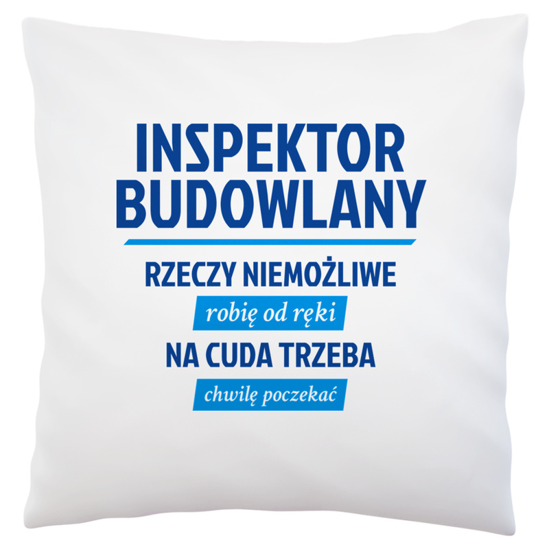 Inspektor Budowlany - Rzeczy Niemożliwe Robię Od Ręki - Na Cuda Trzeba Chwilę Poczekać - Poduszka Biała