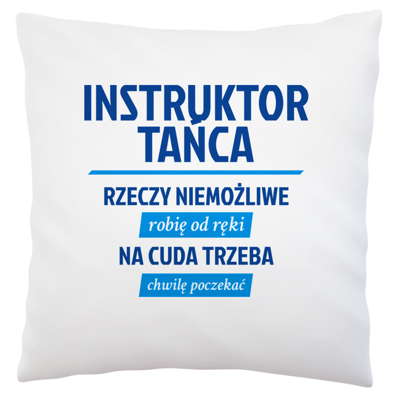 Instruktor Tańca - Rzeczy Niemożliwe Robię Od Ręki - Na Cuda Trzeba Chwilę Poczekać - Poduszka Biała