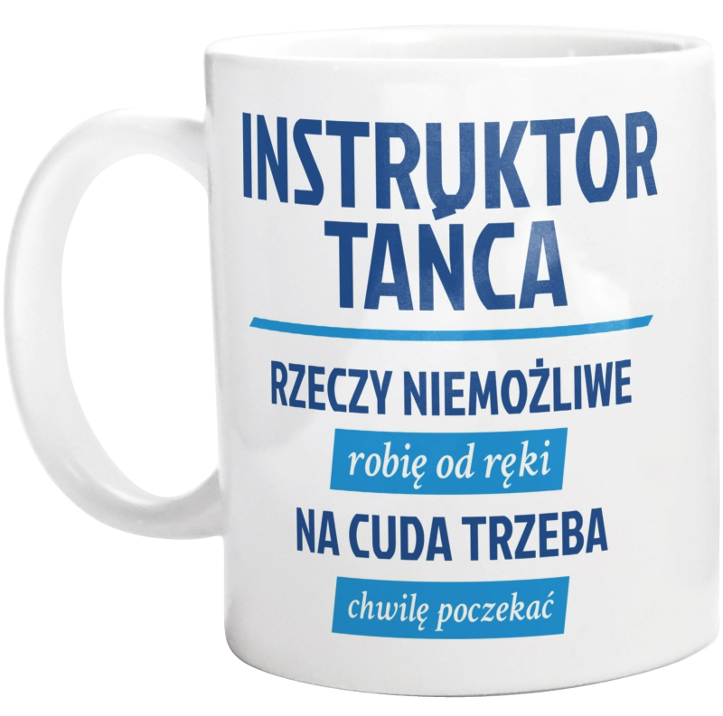 Instruktor Tańca - Rzeczy Niemożliwe Robię Od Ręki - Na Cuda Trzeba Chwilę Poczekać - Kubek Biały