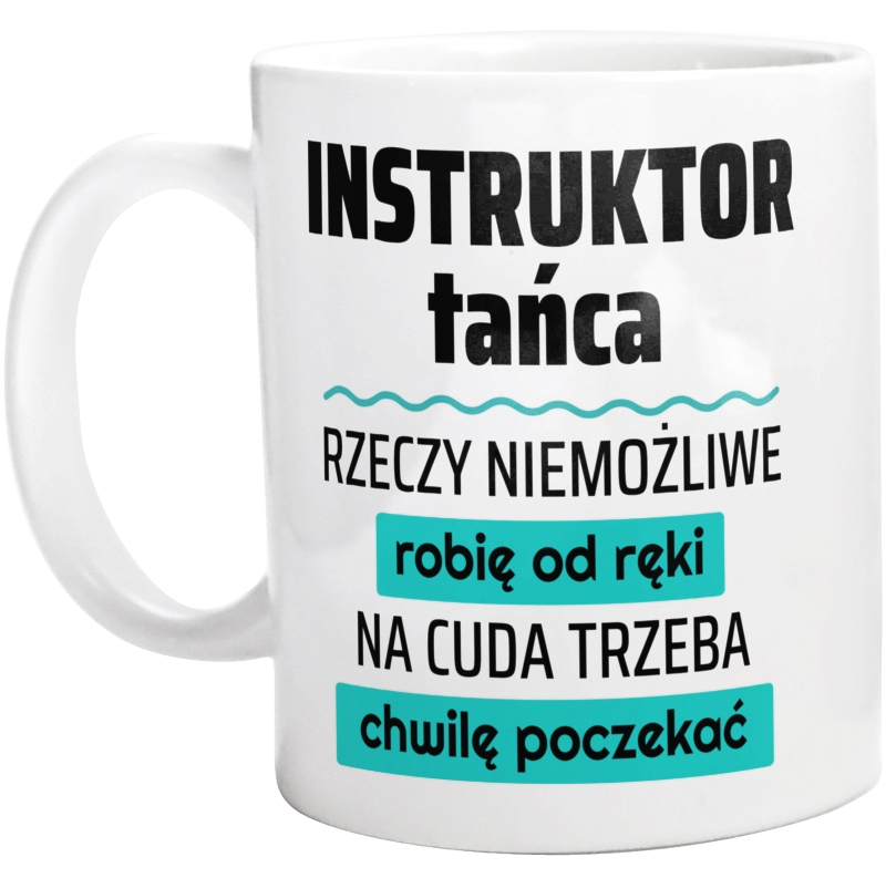 Instruktor Tańca - Rzeczy Niemożliwe Robię Od Ręki - Na Cuda Trzeba Chwilę Poczekać - Kubek Biały