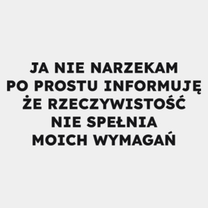 JA NIE NARZEKAM PO PROSTU INFORMUJĘ ŻE RZECZYWISTOŚĆ NIE SPEŁNIA MOICH WYMAGAŃ  - Męska Koszulka Biała