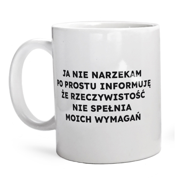 JA NIE NARZEKAM PO PROSTU INFORMUJĘ ŻE RZECZYWISTOŚĆ NIE SPEŁNIA MOICH WYMAGAŃ  - Kubek Biały