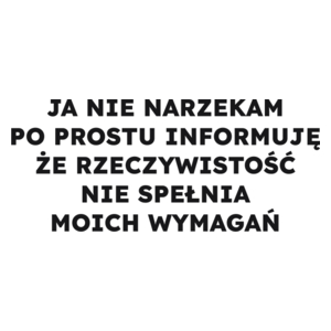 JA NIE NARZEKAM PO PROSTU INFORMUJĘ ŻE RZECZYWISTOŚĆ NIE SPEŁNIA MOICH WYMAGAŃ  - Kubek Biały