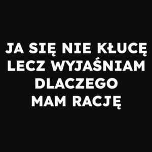 JA SIĘ NIE KŁUCĘ LECZ WYJAŚNIAM DLACZEGO MAM RACJĘ  - Męska Koszulka Czarna