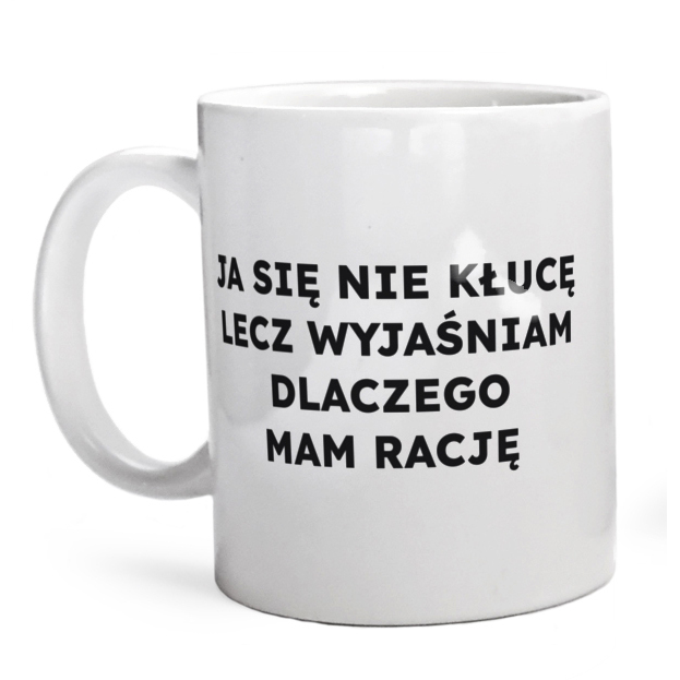 JA SIĘ NIE KŁUCĘ LECZ WYJAŚNIAM DLACZEGO MAM RACJĘ  - Kubek Biały