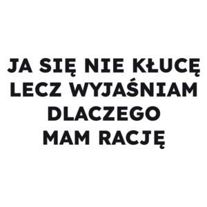 JA SIĘ NIE KŁUCĘ LECZ WYJAŚNIAM DLACZEGO MAM RACJĘ  - Kubek Biały