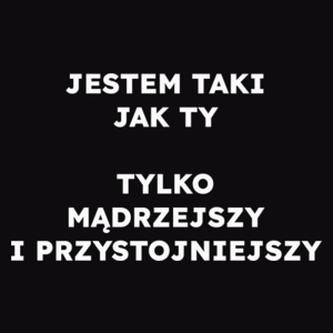 JESTEM TAKI JAK TY TYLKO MĄDRZEJSZY I PRZYSTOJNIEJSZY  - Męska Bluza Czarna