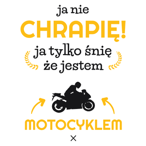 Ja nie chrapię ja śnię że jestem motocyklem motorem - Kubek Biały