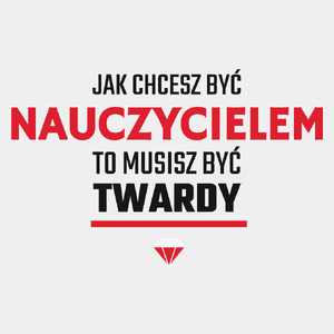 Jak chcesz być nauczycielem to musisz być twardy - Męska Koszulka Biała