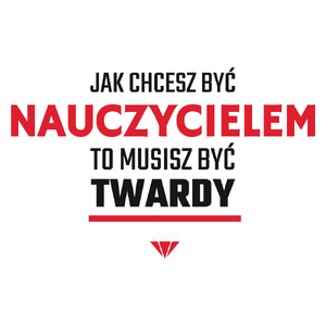 Jak chcesz być nauczycielem to musisz być twardy - Kubek Biały