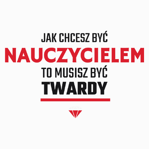 Jak chcesz być nauczycielem to musisz być twardy - Poduszka Biała