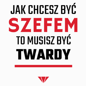 Jak chcesz być szefem to musisz być twardy - Poduszka Biała