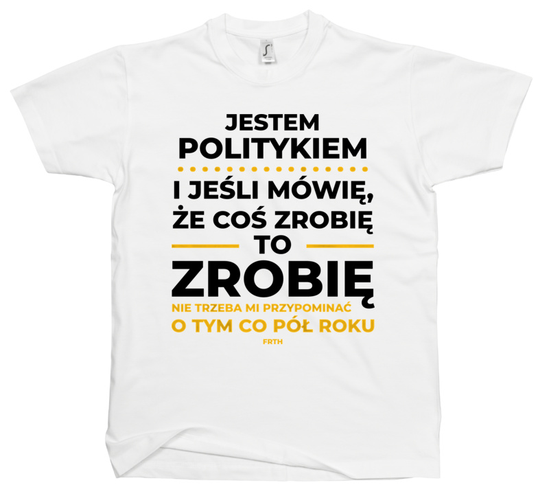 Jeśli Polityk Mówi Że Zrobi, To Zrobi - Męska Koszulka Biała