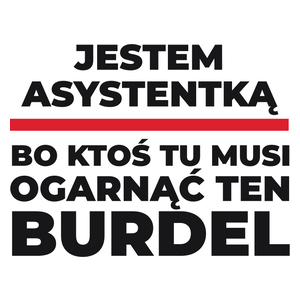 Jestem Asystentką - Bo Ktoś Tu Musi Ogarnąć Ten Burdel - Kubek Biały