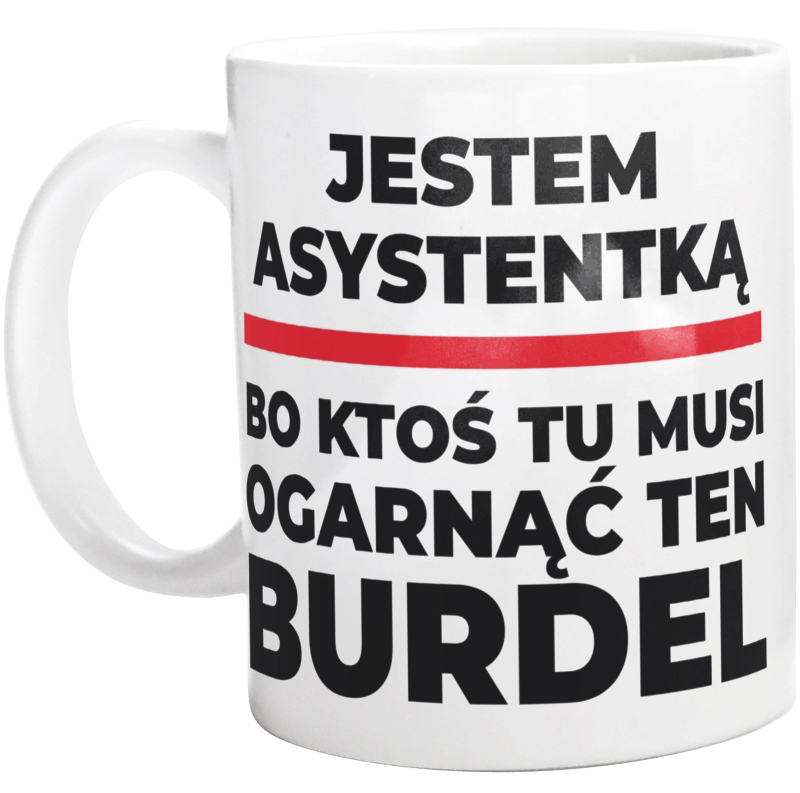 Jestem Asystentką - Bo Ktoś Tu Musi Ogarnąć Ten Burdel - Kubek Biały