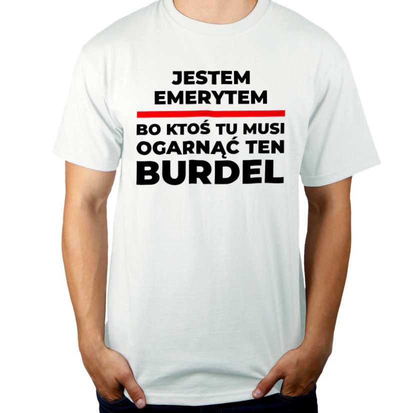 Jestem Emerytem - Bo Ktoś Tu Musi Ogarnąć Ten Burdel - Męska Koszulka Biała