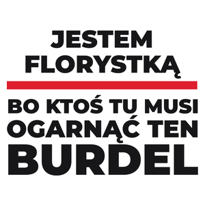 Jestem Florystką - Bo Ktoś Tu Musi Ogarnąć Ten Burdel - Kubek Biały