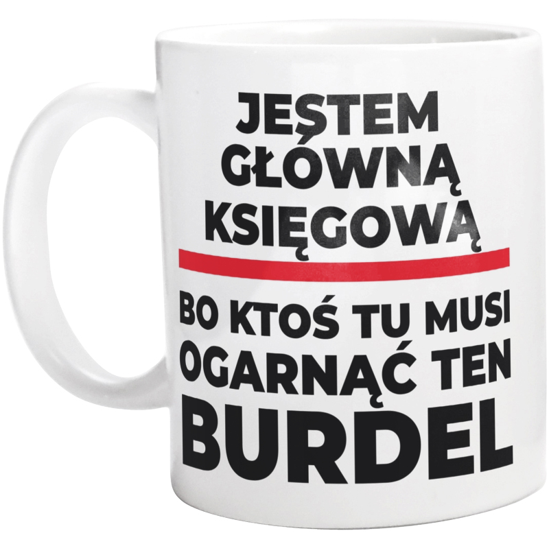 Jestem Główną Księgową - Bo Ktoś Tu Musi Ogarnąć Ten Burdel - Kubek Biały