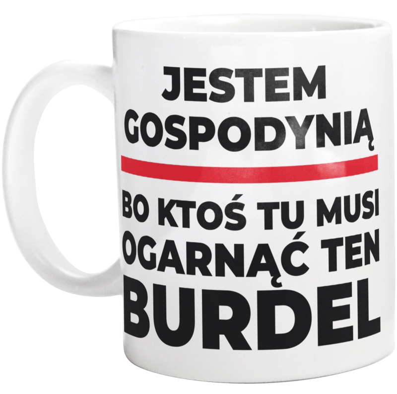 Jestem Gospodynią - Bo Ktoś Tu Musi Ogarnąć Ten Burdel - Kubek Biały