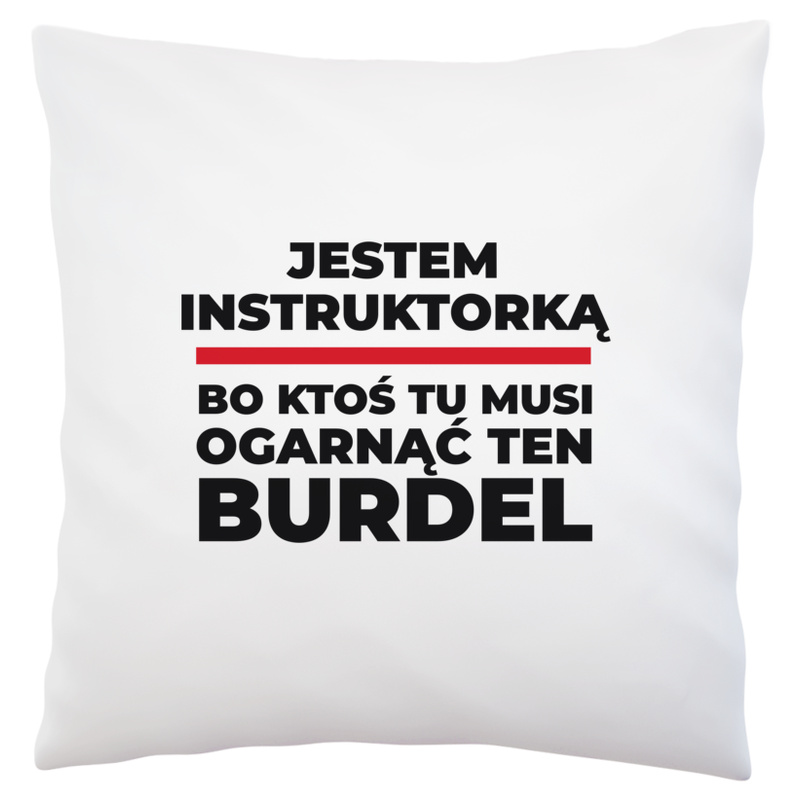 Jestem Instruktorką - Bo Ktoś Tu Musi Ogarnąć Ten Burdel - Poduszka Biała