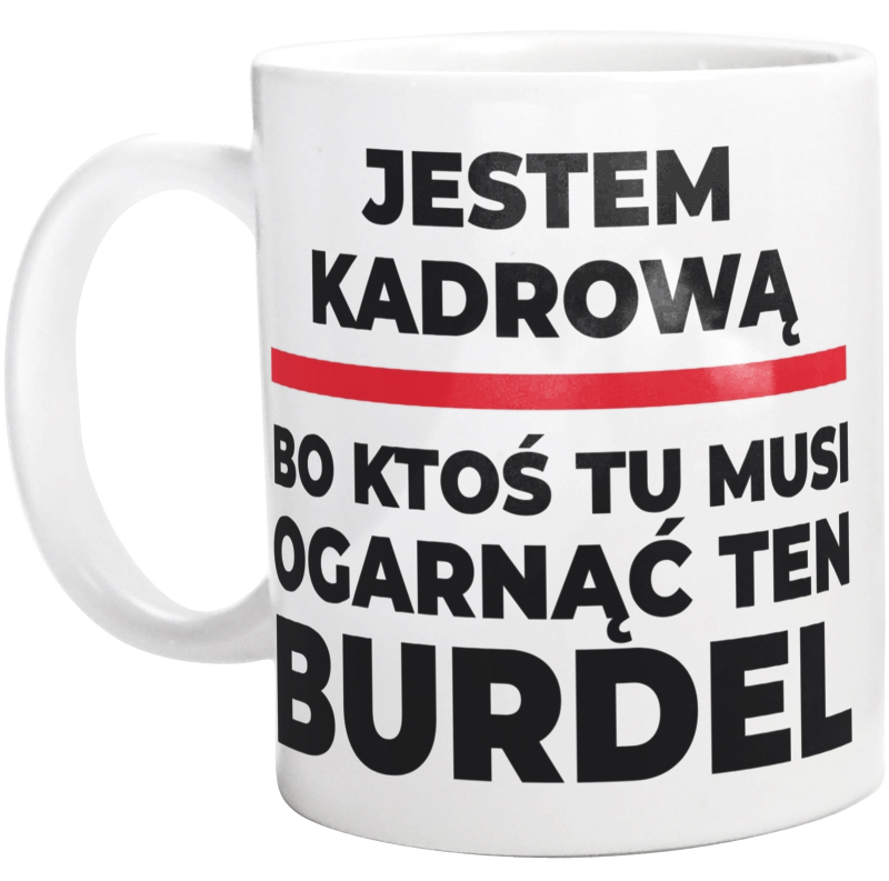 Jestem Kadrową - Bo Ktoś Tu Musi Ogarnąć Ten Burdel - Kubek Biały