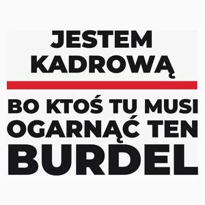 Jestem Kadrową - Bo Ktoś Tu Musi Ogarnąć Ten Burdel - Poduszka Biała