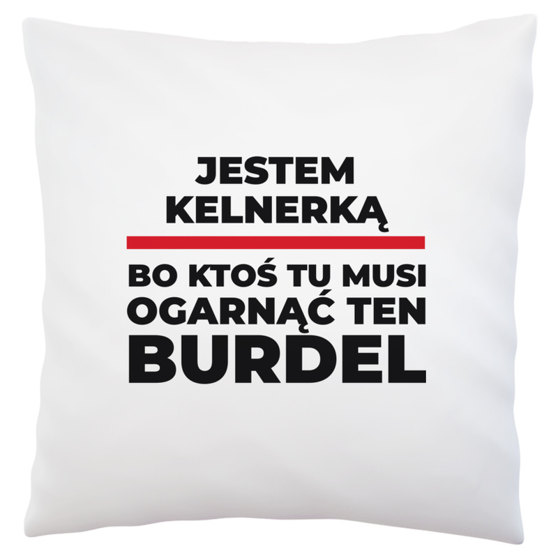 Jestem Kelnerką - Bo Ktoś Tu Musi Ogarnąć Ten Burdel - Poduszka Biała