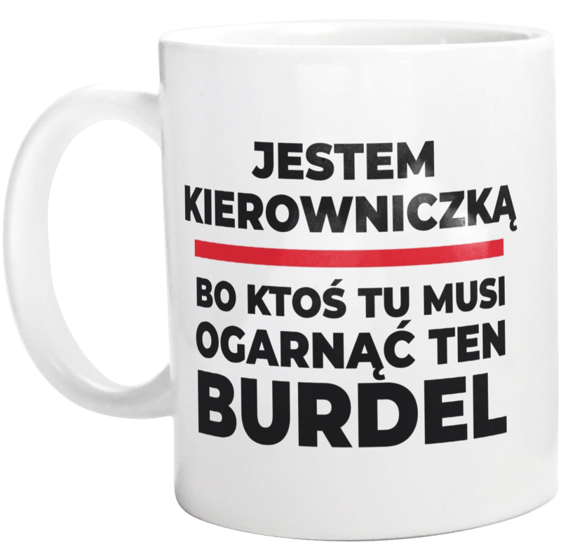 Jestem Kierowniczką - Bo Ktoś Tu Musi Ogarnąć Ten Burdel - Kubek Biały