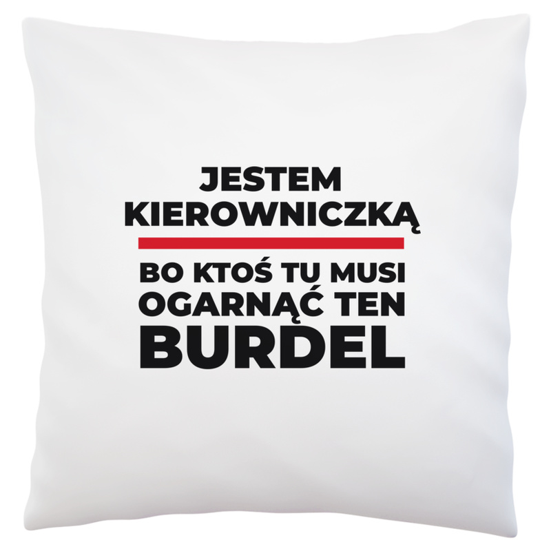 Jestem Kierowniczką - Bo Ktoś Tu Musi Ogarnąć Ten Burdel - Poduszka Biała