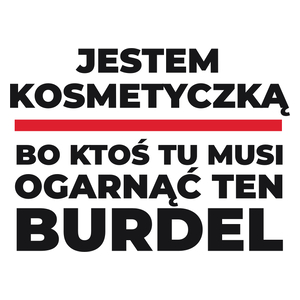 Jestem Kosmetyczką - Bo Ktoś Tu Musi Ogarnąć Ten Burdel - Kubek Biały