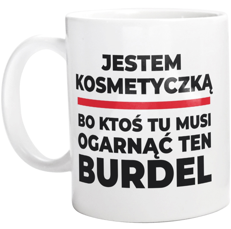 Jestem Kosmetyczką - Bo Ktoś Tu Musi Ogarnąć Ten Burdel - Kubek Biały