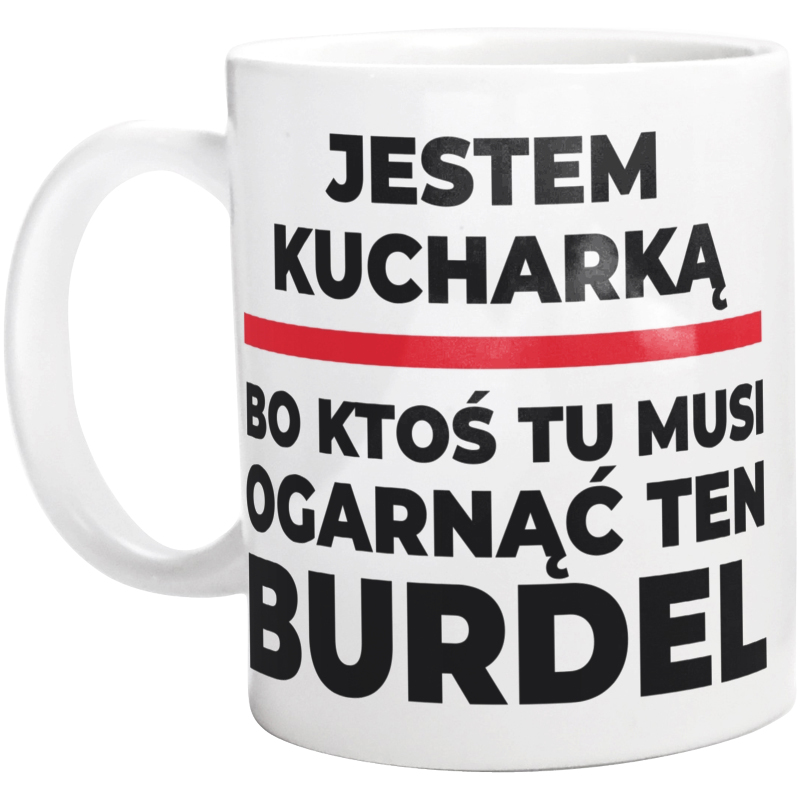 Jestem Kucharką - Bo Ktoś Tu Musi Ogarnąć Ten Burdel - Kubek Biały